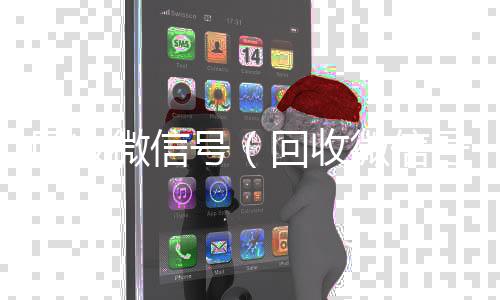 回收微信号（24小时全天回收vx回收微信号干嘛用的）